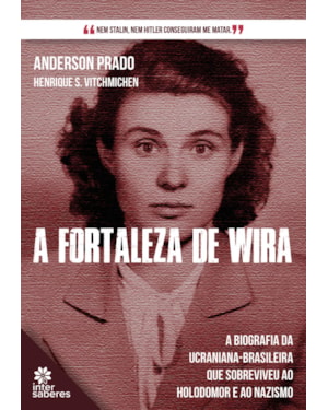 A FORTALEZA DE WIRA:: A BIOGRAFIA DA UCRANIANA-BRASILEIRA QUE SOBREVIVEU AO HOLODOMOR E AO NAZISMO