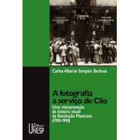 A FOTOGRAFIA A SERVIÇO DE CLIO: UMA INTERPRETAÇÃO DA HISTÓRIA VISUAL DA REVOLUÇÃO MEXICANA (1900-1940)