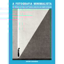 A FOTOGRAFIA MINIMALISTA: 50 TÉCNICAS PARA CAPTURAR A BELEZA DA SIMPLICIDADE