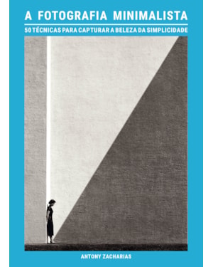 A FOTOGRAFIA MINIMALISTA: 50 TÉCNICAS PARA CAPTURAR A BELEZA DA SIMPLICIDADE