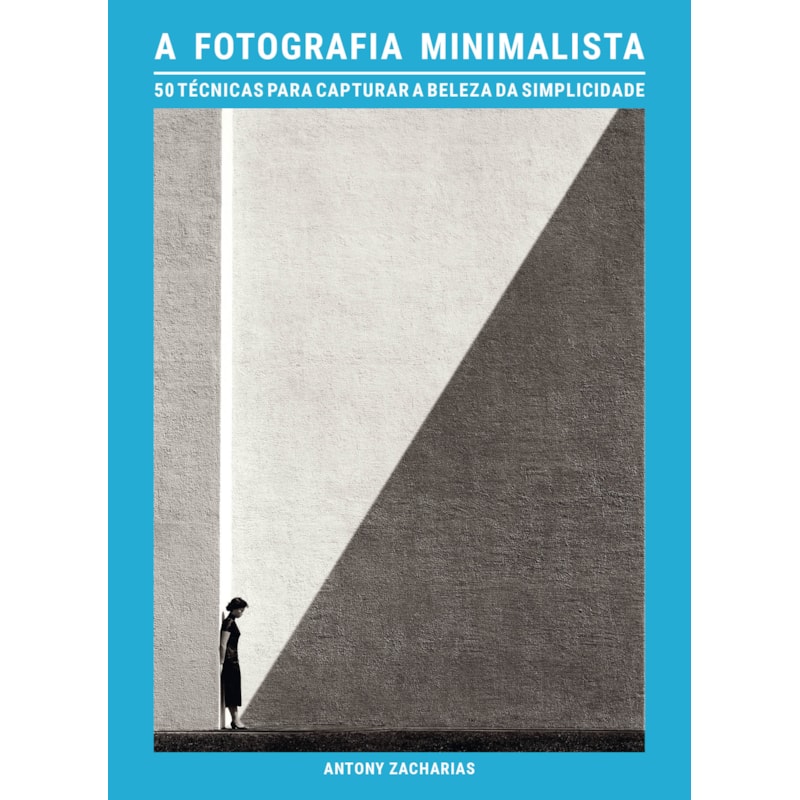 A FOTOGRAFIA MINIMALISTA: 50 TÉCNICAS PARA CAPTURAR A BELEZA DA SIMPLICIDADE