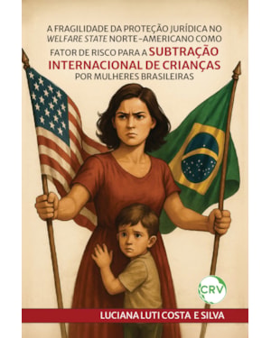 A FRAGILIDADE DA PROTEÇÃO JURÍDICA NO WELFARE STATE NORTE-AMERICANO COMO FATOR DE RISCO PARA A SUBTRAÇÃO INTERNACIONAL DE CRIANÇAS POR MULHERES BRASILEIRAS