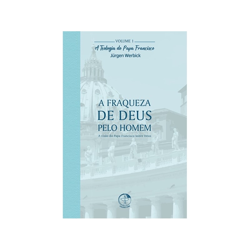 A Fraqueza de Deus Pelo Homem - A Teologia do Papa Francisco Volume 1