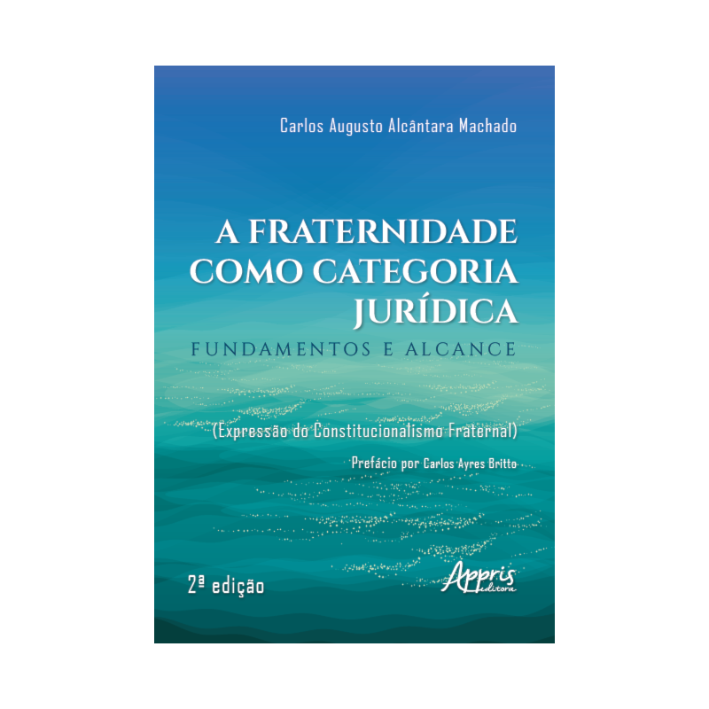 A FRATERNIDADE COMO CATEGORIA JURÍDICA: FUNDAMENTOS E ALCANCE (EXPRESSÃO DO CONSTITUCIONALISMO FRATERNAL)