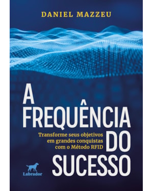 A FREQUÊNCIA DO SUCESSO: TRANSFORME SEUS OBJETIVOS EM GRANDES CONQUISTAS COM O MÉTODO RFID