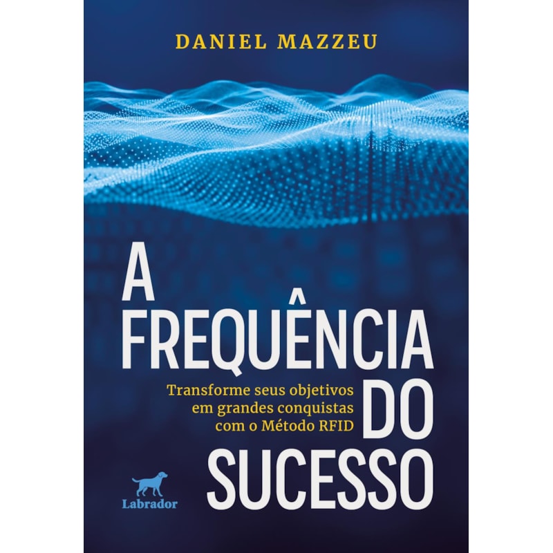 A FREQUÊNCIA DO SUCESSO: TRANSFORME SEUS OBJETIVOS EM GRANDES CONQUISTAS COM O MÉTODO RFID