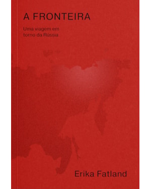 A FRONTEIRA - UMA VIAGEM EM TORNO DA RÚSSIA - PELA COREIA DO NORTE, CHINA, MONGÓLIA, CAZAQUISTÃO, AZERBAIJÃO, GEÓRGIA, UCRÂNIA, BELARUS, LITUÂNIA, POLÔNIA, LETÔNIA, ESTÔNIA, FINLÂNDIA, NORUEGA E PASSAGEM DO NORDESTE