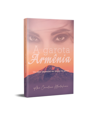 A GAROTA ARMÊNIA: UM AMOR IMPOSSÍVEL EM TEMPOS DE GUERRA: UM AMOR IMPOSSÍVEL EM TEMPOS DE GUERRA