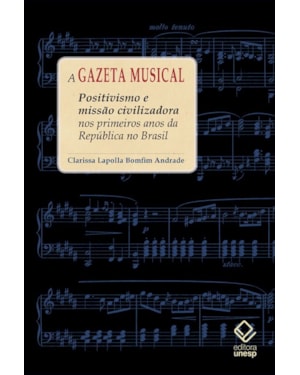 A GAZETA MUSICAL: POSITIVISMO E MISSÃO CIVILIZADORA NOS PRIMEIROS ANOS DA REPÚBLICA NO BRASIL