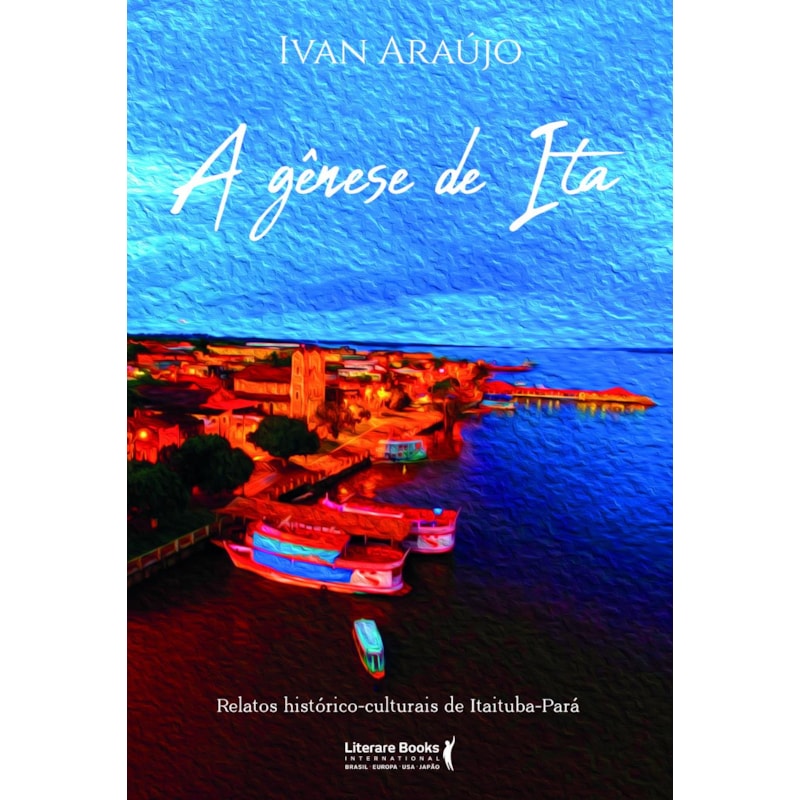 A GÊNESE DE ITA - RELATOS HISTÓRICOS CULTURAIS DE ITAITUBA- PARÁ