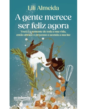 A GENTE MERECE SER FELIZ AGORA: VOCÊ É A SEMENTE DE TODA A SUA VIDA, ENTÃO ABRACE O PROCESSO E ACENDA A SUA LUZ