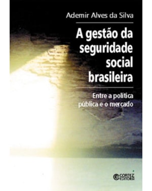 A GESTÃO DA SEGURIDADE SOCIAL BRASILEIRA: ENTRE A POLÍTICA PÚBLICA E O MERCADO