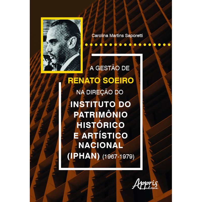 A GESTÃO DE RENATO SOEIRO NA DIREÇÃO DO INSTITUTO DO PATRIMÔNIO HISTÓRICO E ARTÍSTICO NACIONAL (IPHAN) (1967-1979)