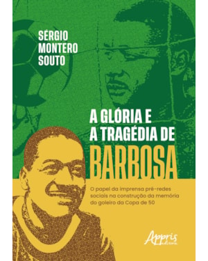 A GLÓRIA E A TRAGÉDIA DE BARBOSA: O PAPEL DA IMPRENSA PRÉ-REDES SOCIAIS NA CONSTRUÇÃO DA MEMÓRIA DO O GOLEIRO DA COPA DE 50