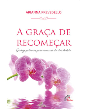 A graça de recomeçar: quinze palavras para renascer da dor do luto