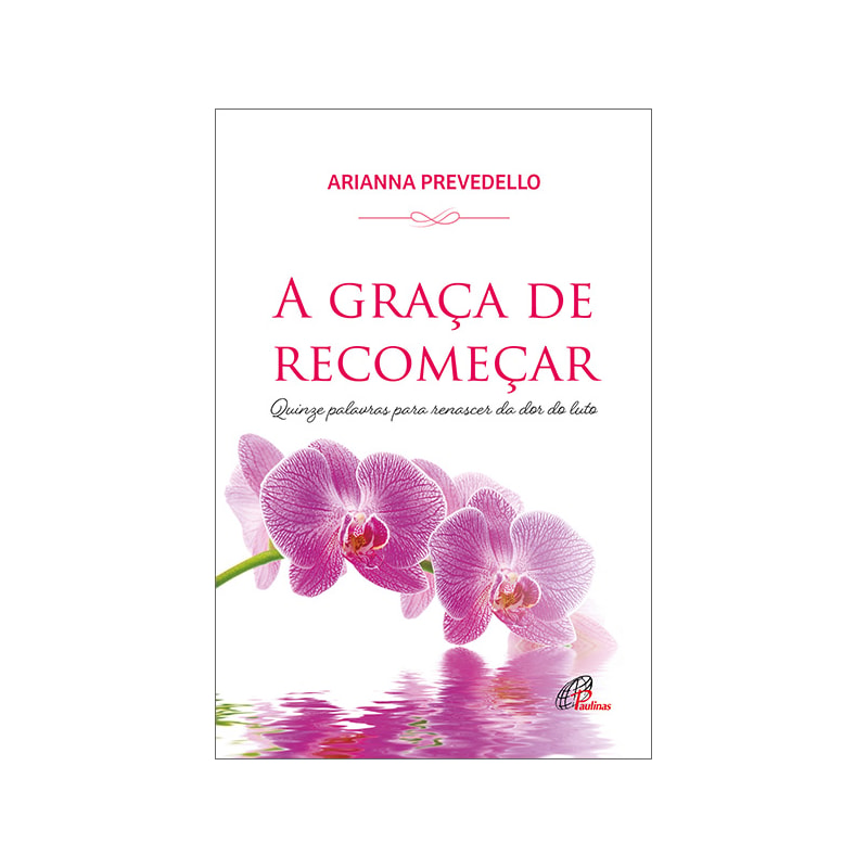 A graça de recomeçar: quinze palavras para renascer da dor do luto