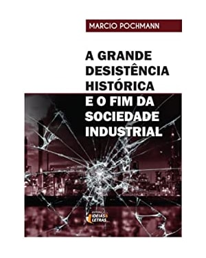 A GRANDE DESISTÊNCIA HISTÓRICA - E O FIM DA SOCIEDADE INDUSTRIA