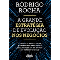 A GRANDE ESTRATÉGIA DE EVOLUÇÃO NOS NEGÓCIOS: COMO DESENVOLVER UMA MENTALIDADE INOVADORA PARA VENCER EM UM MUNDO EM TRANSFORMAÇÃO