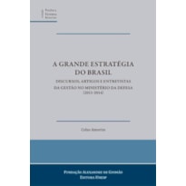A GRANDE ESTRATÉGIA DO BRASIL: DISCURSOS, ARTIGOS E ENTREVISTAS DA GESTÃO NO MINISTÉRIO DA DEFESA (2011-2014)