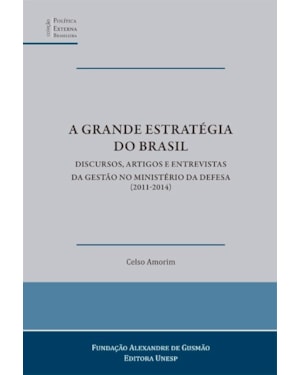 A GRANDE ESTRATÉGIA DO BRASIL: DISCURSOS, ARTIGOS E ENTREVISTAS DA GESTÃO NO MINISTÉRIO DA DEFESA (2011-2014)