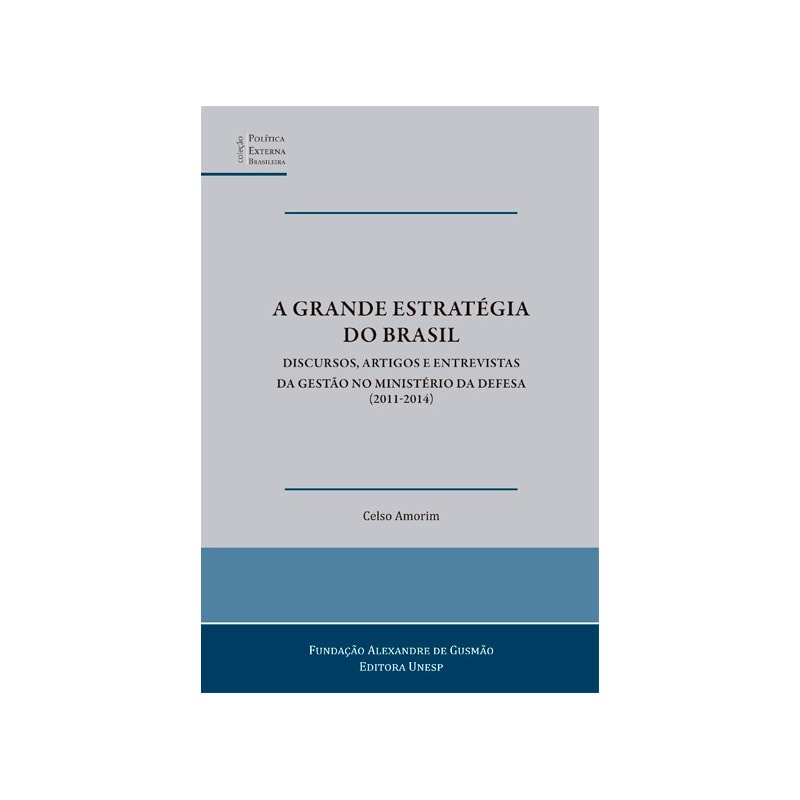 A GRANDE ESTRATÉGIA DO BRASIL: DISCURSOS, ARTIGOS E ENTREVISTAS DA GESTÃO NO MINISTÉRIO DA DEFESA (2011-2014)