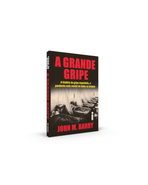 A GRANDE GRIPE : A HISTÓRIA DA GRIPE ESPANHOLA, A PANDEMIA MAIS MORTAL DE TODOS OS TEMPOS