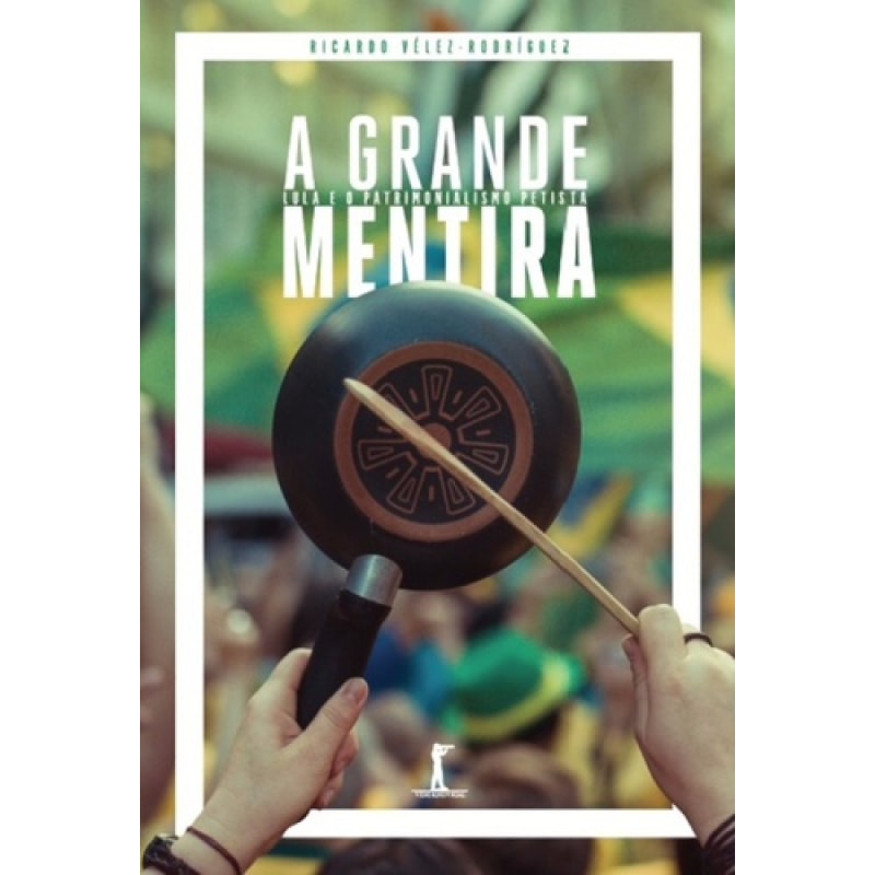 A GRANDE MENTIRA. LULA E O PATRIMONIALISMO PETISTA