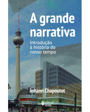A GRANDE NARRATIVA: INTRODUÇÃO À HISTÓRIA DO NOSSO TEMPO
