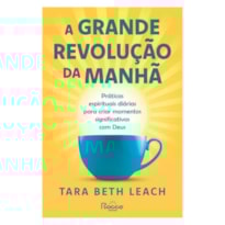 A GRANDE REVOLUÇÃO DA MANHÃ: PRÁTICAS ESPIRITUAIS DIÁRIAS PARA CRIAR MOMENTOS SIGNIFICATIVOS COM DEUS