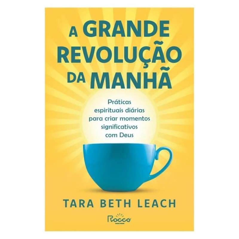 A GRANDE REVOLUÇÃO DA MANHÃ: PRÁTICAS ESPIRITUAIS DIÁRIAS PARA CRIAR MOMENTOS SIGNIFICATIVOS COM DEUS