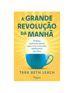A GRANDE REVOLUÇÃO DA MANHÃ: PRÁTICAS ESPIRITUAIS DIÁRIAS PARA CRIAR MOMENTOS SIGNIFICATIVOS COM DEUS