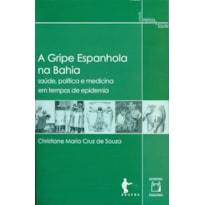 A GRIPE ESPANHOLA NA BAHIA - SAÚDE, POLÍTICA E MEDICINA EM TEMPOS DE EPIDEMIA