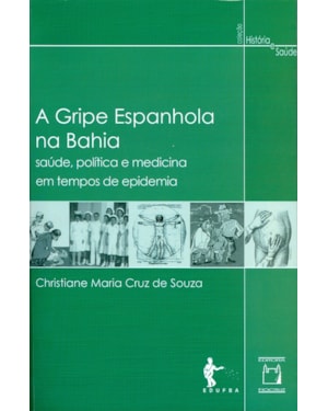 A GRIPE ESPANHOLA NA BAHIA - SAÚDE, POLÍTICA E MEDICINA EM TEMPOS DE EPIDEMIA