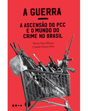 A guerra: a ascensão do PCC e o mundo do crime no Brasil