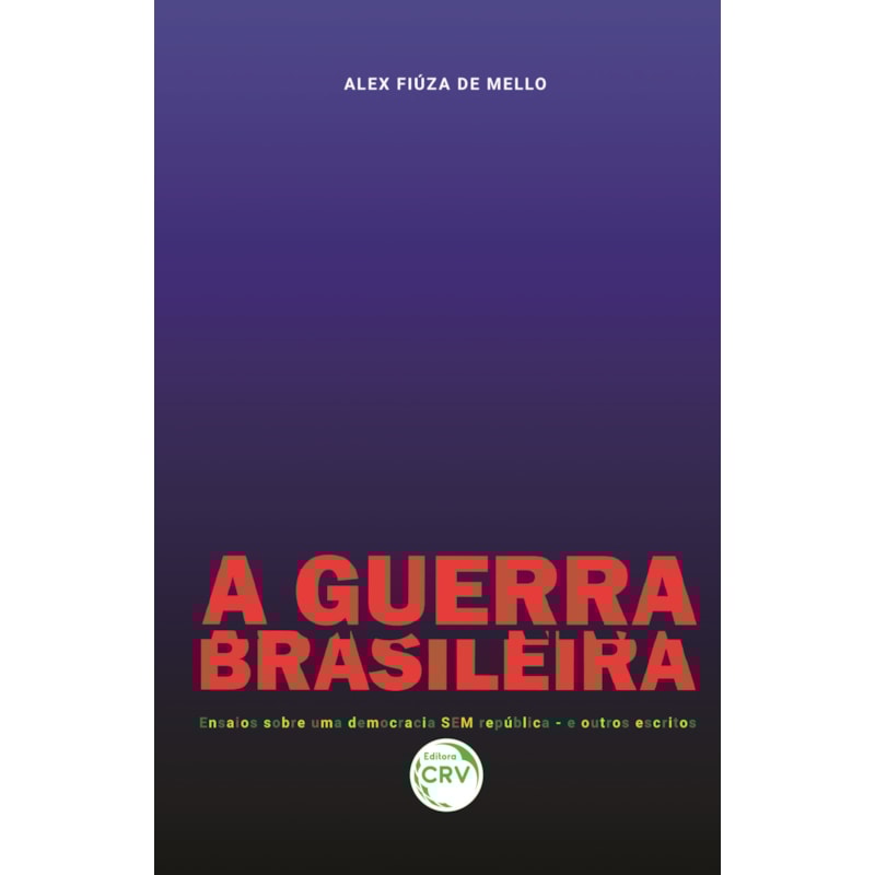 A GUERRA BRASILEIRA ENSAIOS SOBRE UMA DEMOCRACIA SEM REPÚBLICA E OUTROS ESCRITOS