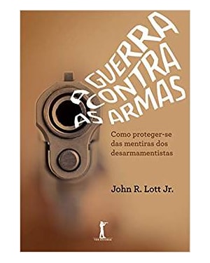 A GUERRA CONTRA AS ARMAS - COMO PROTEGER-SE DAS MENTIRAS DOS DESARMAMENTISTAS