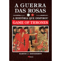 A GUERRA DAS ROSAS: A HISTÓRIA QUE INSPIROU GAME OF THRONES