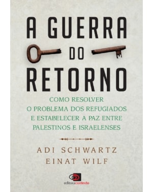 A GUERRA DO RETORNO: COMO RESOLVER O PROBLEMA DOS REFUGIADOS E ESTABELECER A PAZ ENTRE PALESTINOS E ISRAELENSES
