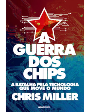A GUERRA DOS CHIPS: A BATALHA PELA TECNOLOGIA QUE MOVE O MUNDO