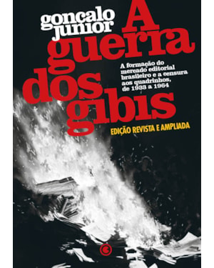 A GUERRA DOS GIBIS - A FORMAÇÃO DO MERCADO EDITORIAL BRASILEIRO E A CENSURA AOS QUADRINHOS, 1933 A 1964: EDIÇÃO REVISTA E AMPLIADA
