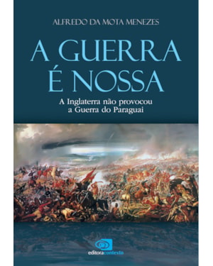 A GUERRA É NOSSA - A INGLATERRA NÃO PROVOCOU A GUERRA DO PARAGUAI