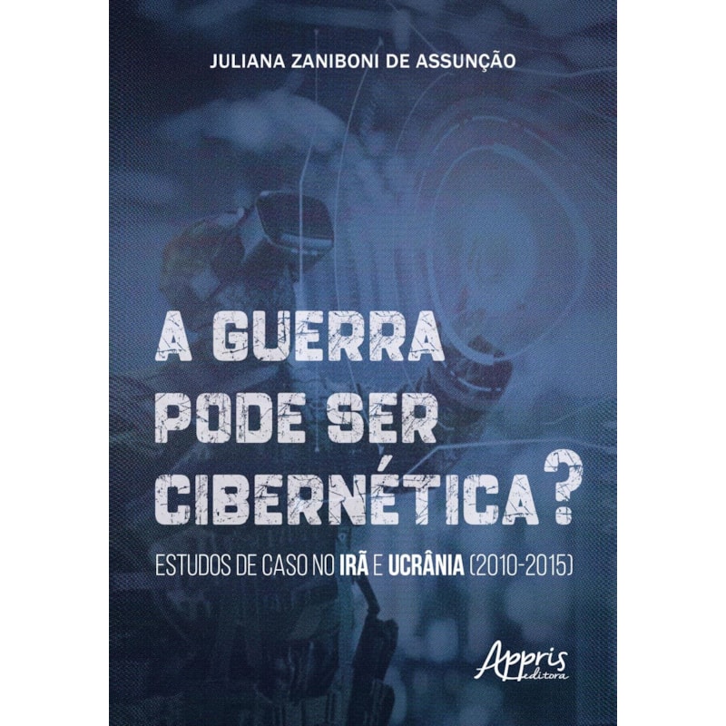 A GUERRA PODE SER CIBERNÉTICA?: ESTUDOS DE CASO NO IRÃ E UCRÂNIA (2010-2015)