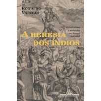 A HERESIA DOS ÍNDIOS (NOVA EDIÇÃO): CATOLICISMO E REBELDIA NO BRASIL COLONIAL