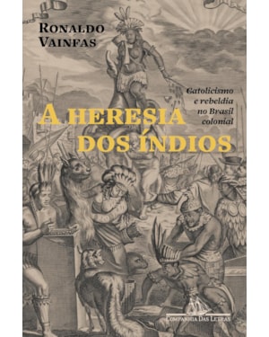 A heresia dos índios (nova edição): catolicismo e rebeldia no Brasil colonial