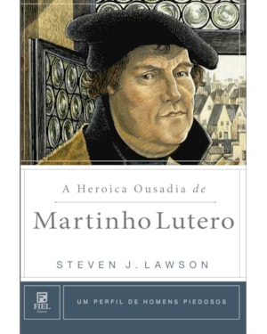 A HEROICA OUSADIA DE MARTINHO LUTERO