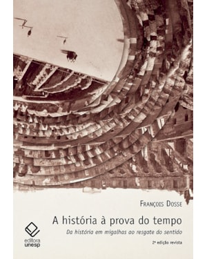 A HISTÓRIA À PROVA DO TEMPO - 2ª EDIÇÃO: DA HISTÓRIA EM MIGALHAS AO RESGATE DO SENTIDO