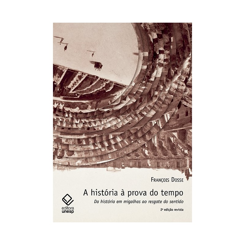 A HISTÓRIA À PROVA DO TEMPO - 2ª EDIÇÃO: DA HISTÓRIA EM MIGALHAS AO RESGATE DO SENTIDO