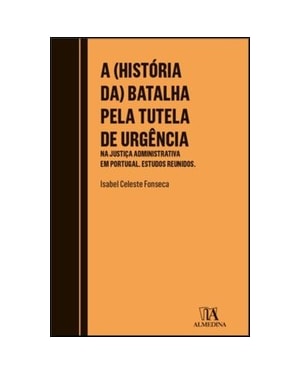 A (história da) batalha pela tutela de urgência: na justiça administrativa em Portugal - Estudos reunidos