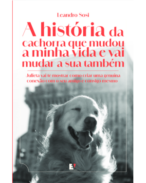 A história da cachorra que mudou a minha vida e vai mudar a sua também: Julieta vai te mostrar como criar uma genuína conexão com o seu amigo e consigo mesmo