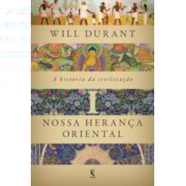 A HISTÓRIA DA CIVILIZAÇÃO, VOL. 1: NOSSA HERANÇA ORIENTAL